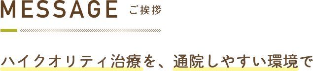 ご挨拶ハイクオリティ治療を、通院しやすい環境で